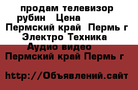 продам телевизор рубин › Цена ­ 1 000 - Пермский край, Пермь г. Электро-Техника » Аудио-видео   . Пермский край,Пермь г.